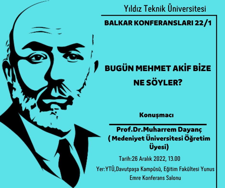 YTÜ BALKAR tarafından düzenlenen Prof. Dr. Muharrem Dayanç'ın konuşmacı olacağı “Bugün Mehmet Akif Bize Ne Söyler?” konulu konferans 26 Aralık 2022 Pazartesi 13.00’da YTÜ Davutpaşa Kampüsü, Eğitim Fakültesi, Yunus Emre Konferans Salonu'nda gerçekleşecektir. Konferans herkesin katılımına  açıktır